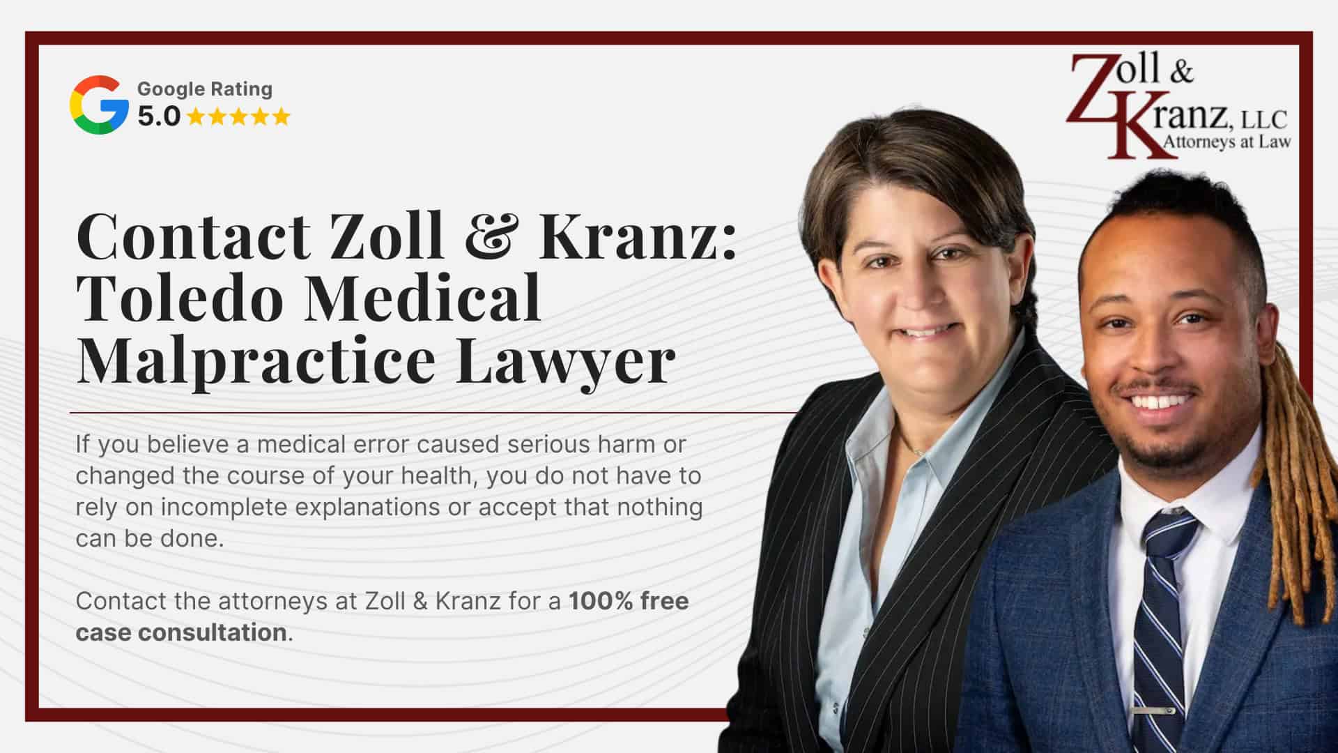 Contact Zoll & Kranz_ Toledo Medical Malpractice Lawyer; How Our Law Firm Investigates Medical Malpractice Cases; Damages in Medical Malpractice Claims; Gathering Evidence for a Medical Malpractice Case; Do You Qualify for a Medical Malpractice Lawsuit; What To Do If You Suspect Medical Malpractice In Toledo; Warning Signs That Medical Negligence May Have Occurred; Injuries And Outcomes Linked To Medical Malpractice; Common Types of Medical Malpractice Cases We Handle; What Counts as Medical Malpractice In Ohio; Ohio Laws And Deadlines That Apply to Medical Malpractice Cases